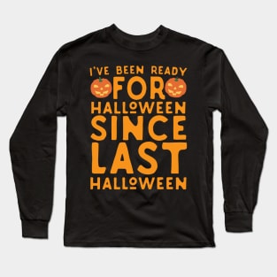 I've Been Ready For Halloween Since Last Halloween Long Sleeve T-Shirt